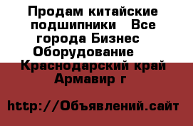 Продам китайские подшипники - Все города Бизнес » Оборудование   . Краснодарский край,Армавир г.